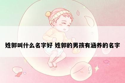 姓郭叫什么名字好 姓郭的男孩有涵养的名字