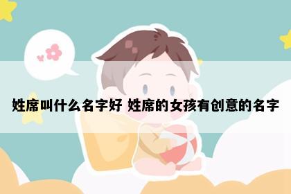 姓席叫什么名字好 姓席的女孩有创意的名字